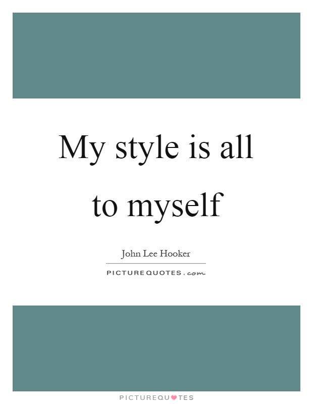 My style is all to myself Picture Quote #1