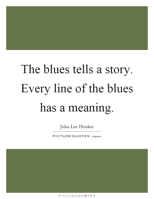 The blues tells a story. Every line of the blues has a meaning Picture Quote #1