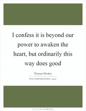 I confess it is beyond our power to awaken the heart, but ordinarily this way does good Picture Quote #1