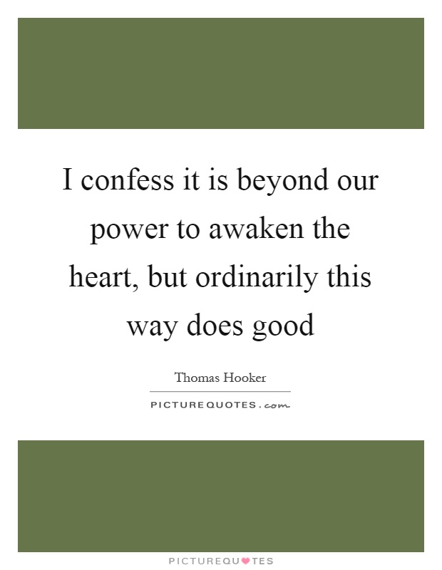 I confess it is beyond our power to awaken the heart, but ordinarily this way does good Picture Quote #1