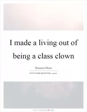 I made a living out of being a class clown Picture Quote #1