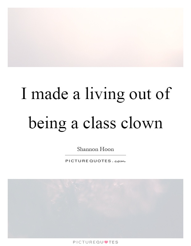 I made a living out of being a class clown Picture Quote #1