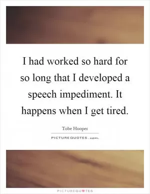 I had worked so hard for so long that I developed a speech impediment. It happens when I get tired Picture Quote #1