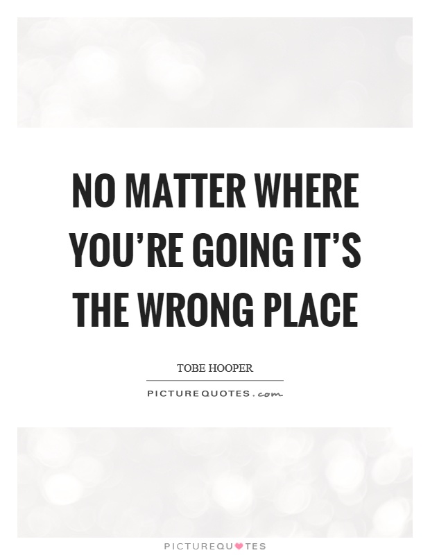No matter where you're going it's the wrong place Picture Quote #1