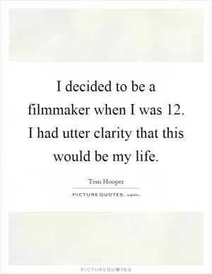 I decided to be a filmmaker when I was 12. I had utter clarity that this would be my life Picture Quote #1