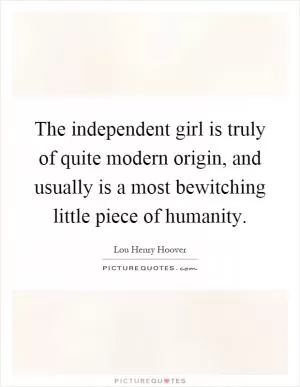 The independent girl is truly of quite modern origin, and usually is a most bewitching little piece of humanity Picture Quote #1