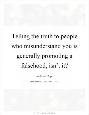 Telling the truth to people who misunderstand you is generally promoting a falsehood, isn’t it? Picture Quote #1