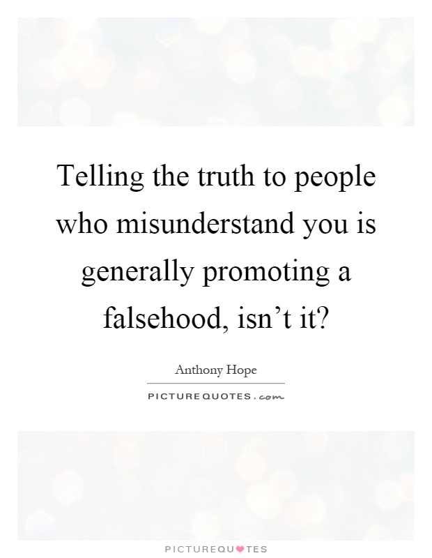 Telling the truth to people who misunderstand you is generally promoting a falsehood, isn't it? Picture Quote #1