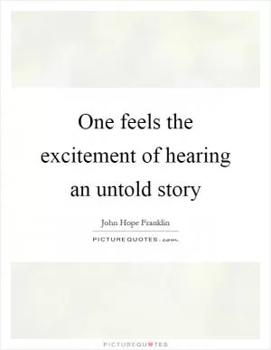 One feels the excitement of hearing an untold story Picture Quote #1