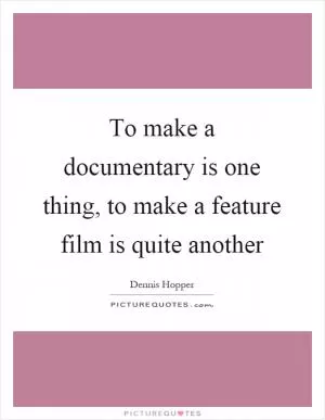 To make a documentary is one thing, to make a feature film is quite another Picture Quote #1