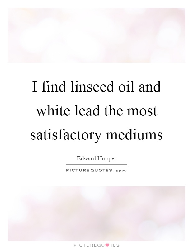 I find linseed oil and white lead the most satisfactory mediums Picture Quote #1