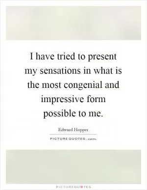 I have tried to present my sensations in what is the most congenial and impressive form possible to me Picture Quote #1