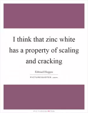 I think that zinc white has a property of scaling and cracking Picture Quote #1
