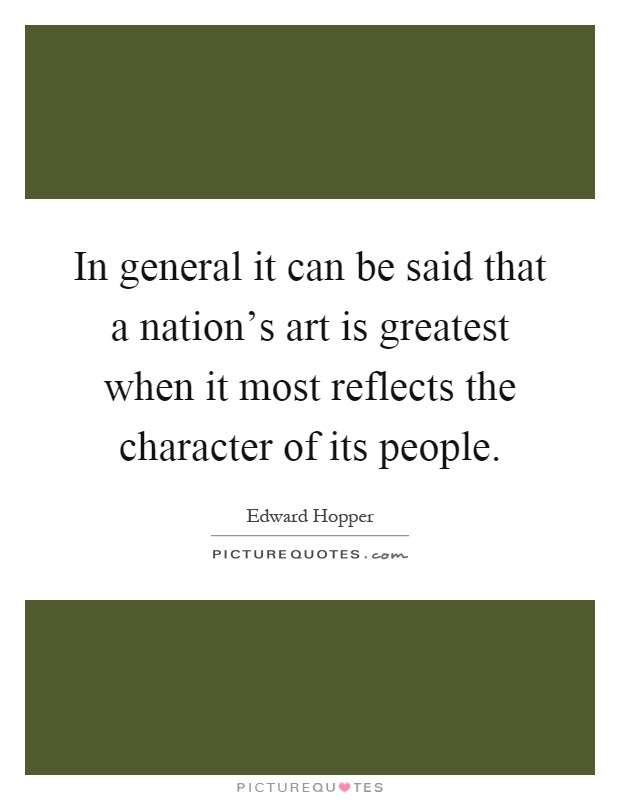 In general it can be said that a nation's art is greatest when it most reflects the character of its people Picture Quote #1