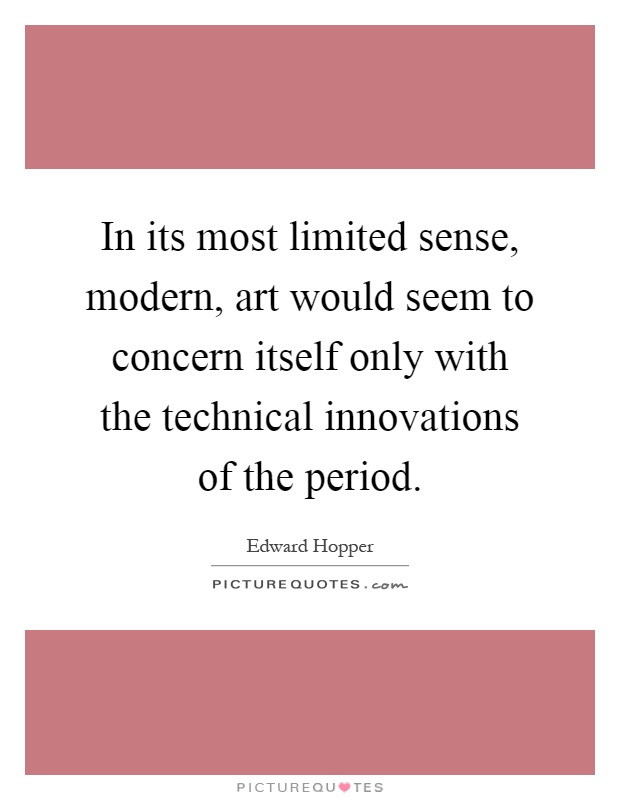 In its most limited sense, modern, art would seem to concern itself only with the technical innovations of the period Picture Quote #1