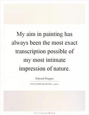 My aim in painting has always been the most exact transcription possible of my most intimate impression of nature Picture Quote #1