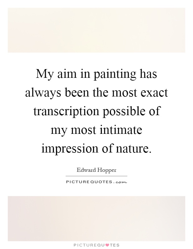 My aim in painting has always been the most exact transcription possible of my most intimate impression of nature Picture Quote #1
