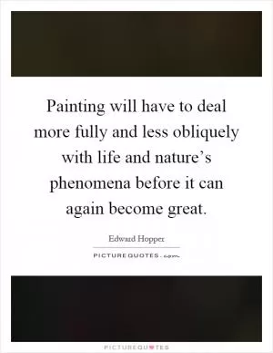 Painting will have to deal more fully and less obliquely with life and nature’s phenomena before it can again become great Picture Quote #1