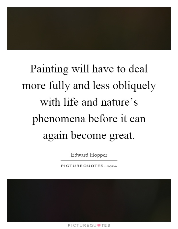 Painting will have to deal more fully and less obliquely with life and nature's phenomena before it can again become great Picture Quote #1