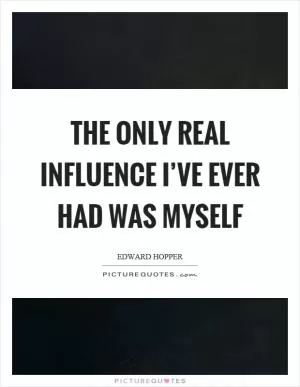 The only real influence I’ve ever had was myself Picture Quote #1