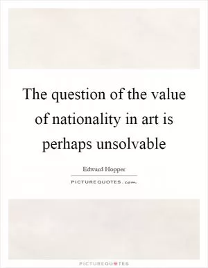 The question of the value of nationality in art is perhaps unsolvable Picture Quote #1