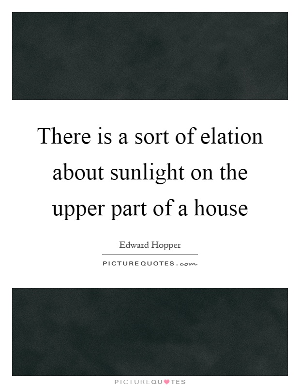 There is a sort of elation about sunlight on the upper part of a house Picture Quote #1