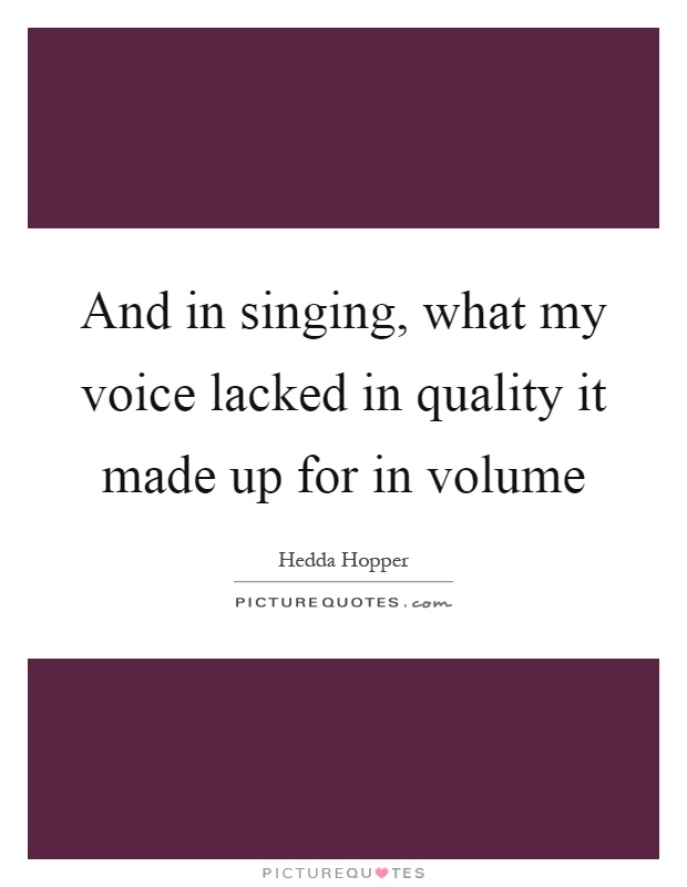 And in singing, what my voice lacked in quality it made up for in volume Picture Quote #1