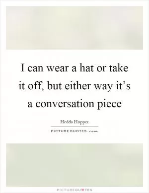 I can wear a hat or take it off, but either way it’s a conversation piece Picture Quote #1