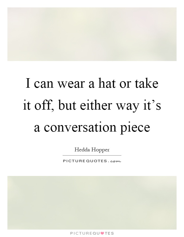 I can wear a hat or take it off, but either way it's a conversation piece Picture Quote #1