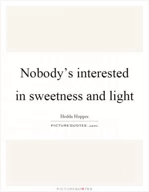 Nobody’s interested in sweetness and light Picture Quote #1