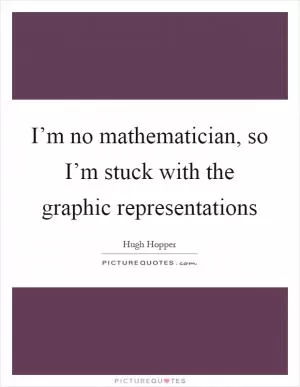 I’m no mathematician, so I’m stuck with the graphic representations Picture Quote #1