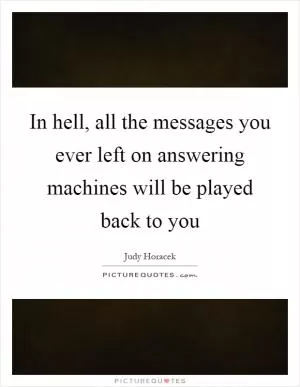 In hell, all the messages you ever left on answering machines will be played back to you Picture Quote #1