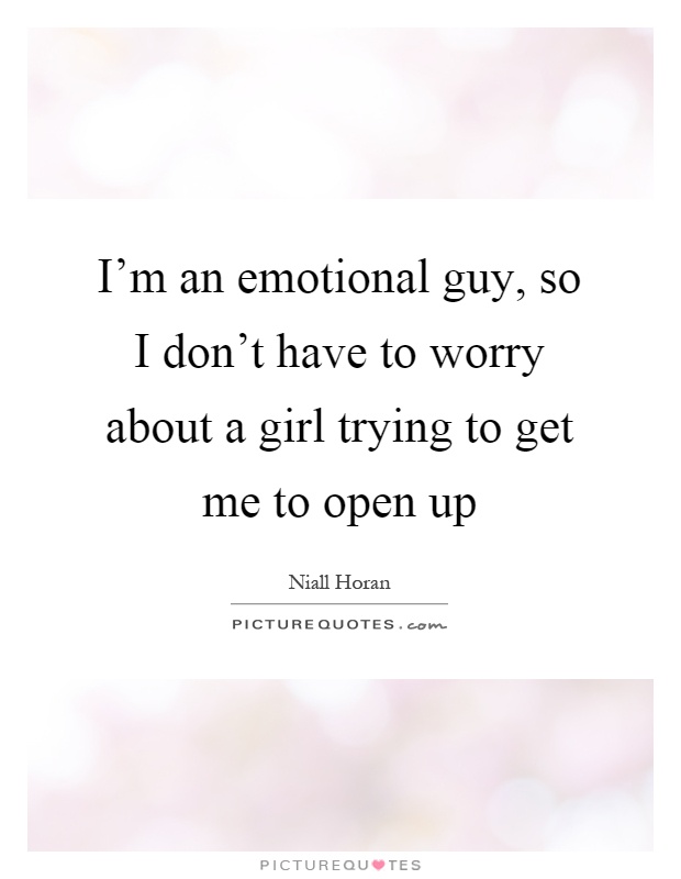 I'm an emotional guy, so I don't have to worry about a girl trying to get me to open up Picture Quote #1