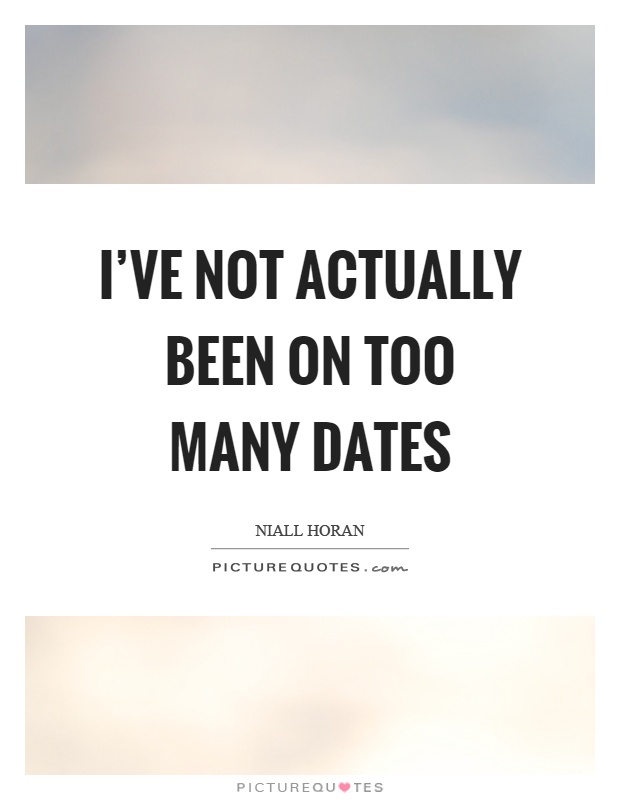 I've not actually been on too many dates Picture Quote #1