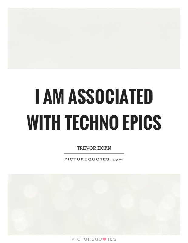 I am associated with techno epics Picture Quote #1
