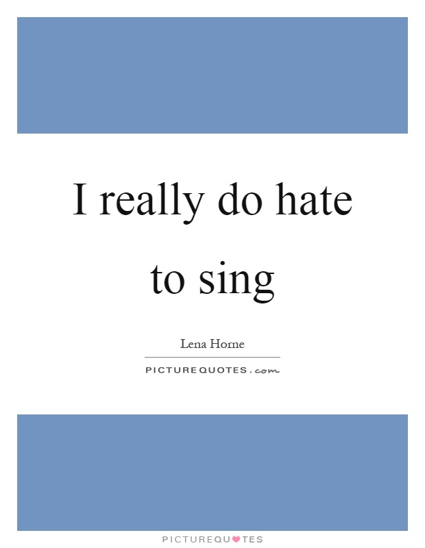 I really do hate to sing Picture Quote #1