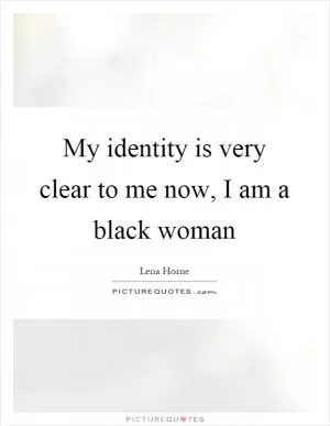 My identity is very clear to me now, I am a black woman Picture Quote #1