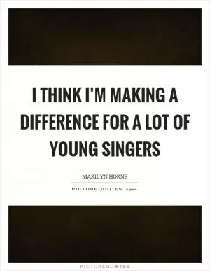I think I’m making a difference for a lot of young singers Picture Quote #1