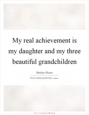 My real achievement is my daughter and my three beautiful grandchildren Picture Quote #1