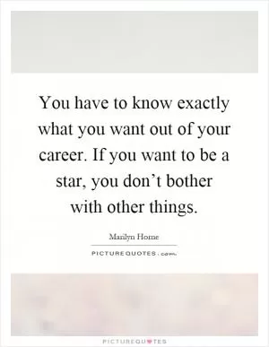 You have to know exactly what you want out of your career. If you want to be a star, you don’t bother with other things Picture Quote #1