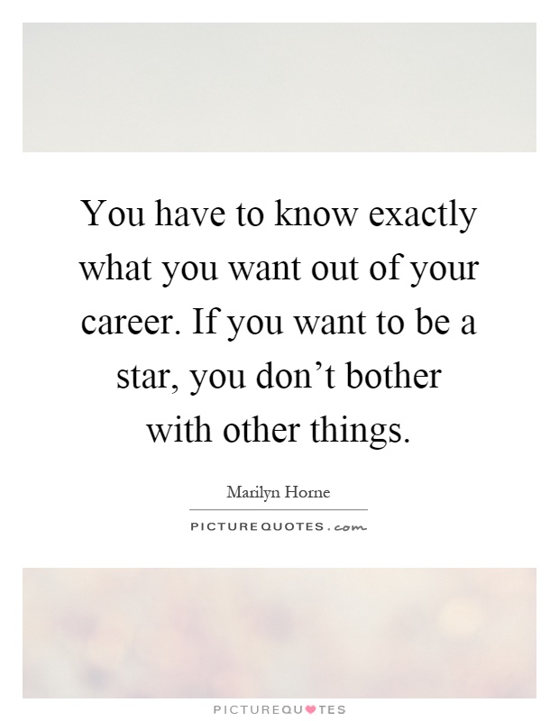 You have to know exactly what you want out of your career. If you want to be a star, you don't bother with other things Picture Quote #1