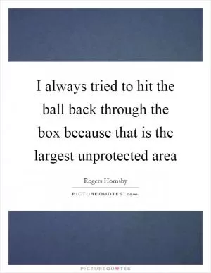 I always tried to hit the ball back through the box because that is the largest unprotected area Picture Quote #1