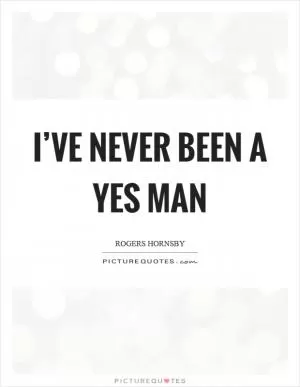 I’ve never been a yes man Picture Quote #1