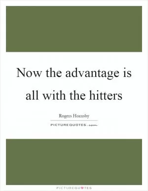 Now the advantage is all with the hitters Picture Quote #1