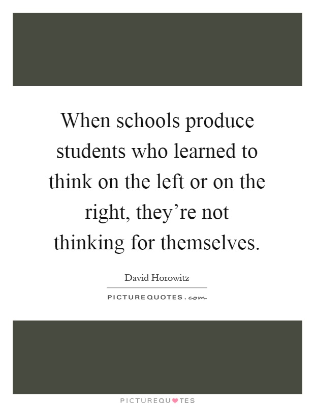 When schools produce students who learned to think on the left or on the right, they're not thinking for themselves Picture Quote #1