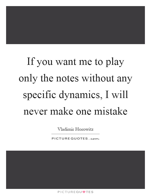 If you want me to play only the notes without any specific dynamics, I will never make one mistake Picture Quote #1