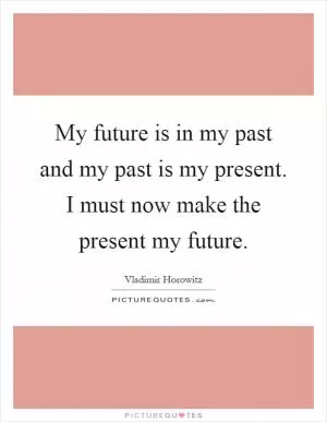 My future is in my past and my past is my present. I must now make the present my future Picture Quote #1