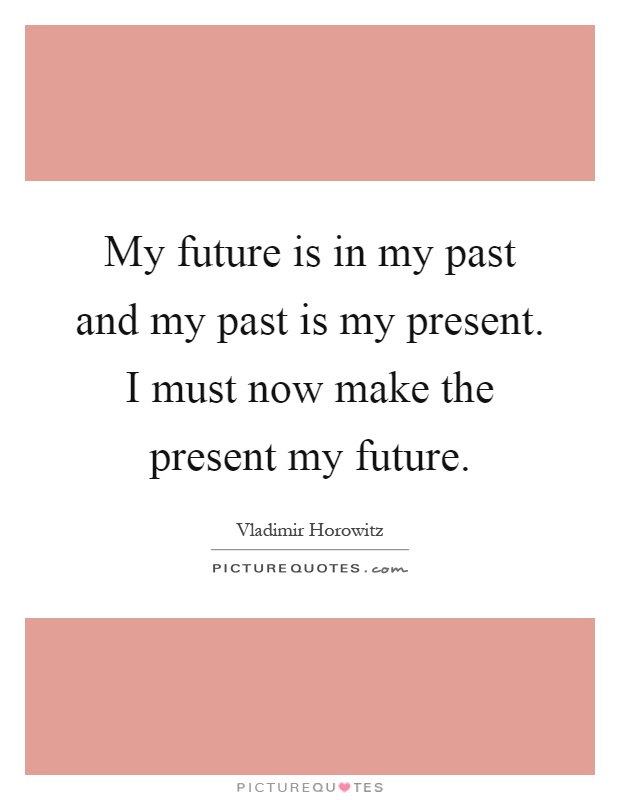My future is in my past and my past is my present. I must now make the present my future Picture Quote #1