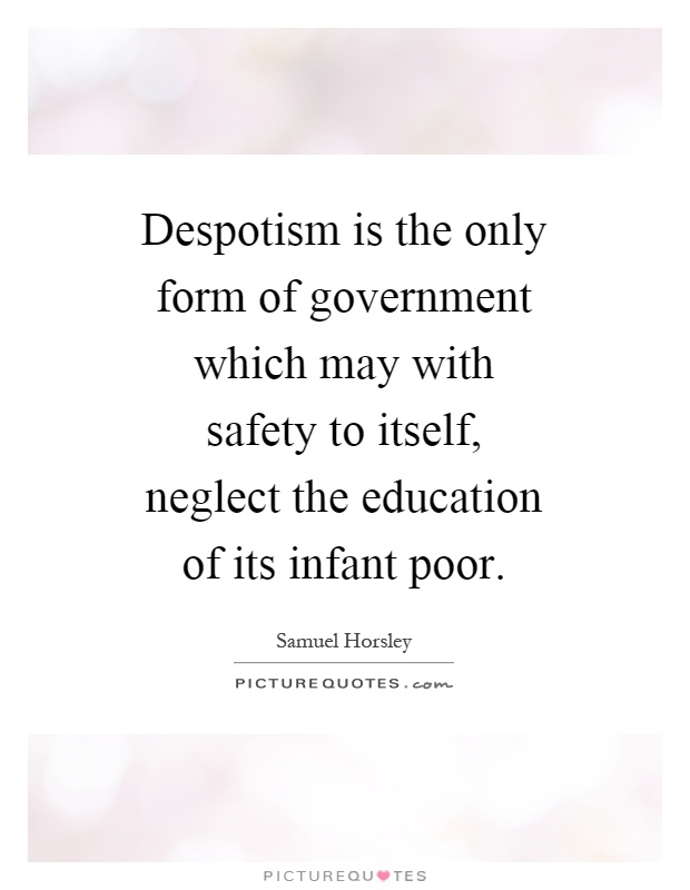 Despotism is the only form of government which may with safety to itself, neglect the education of its infant poor Picture Quote #1