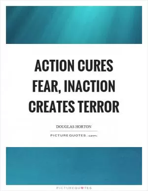 Action cures fear, inaction creates terror Picture Quote #1